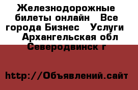Железнодорожные билеты онлайн - Все города Бизнес » Услуги   . Архангельская обл.,Северодвинск г.